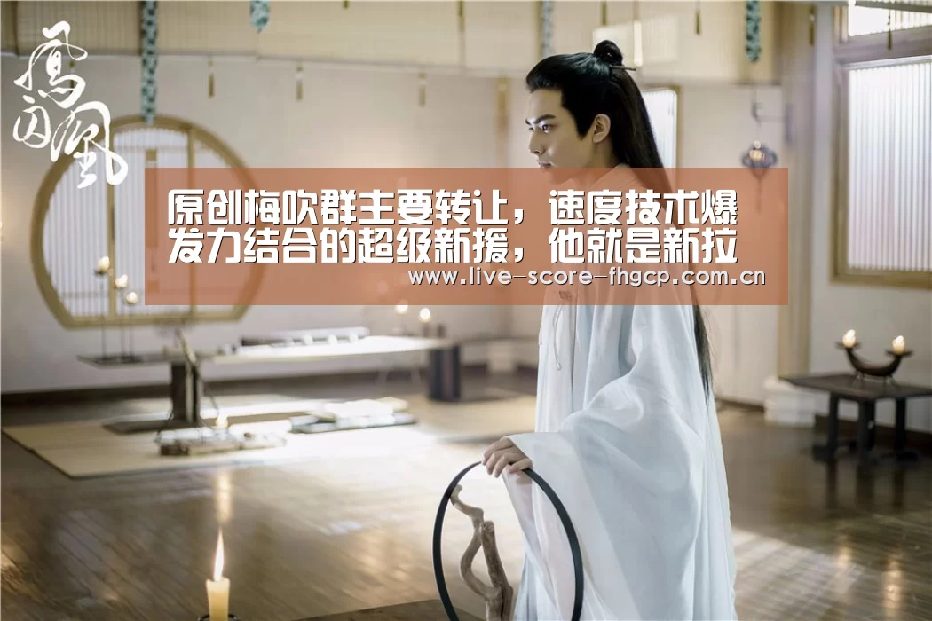 原创梅吹群主要转让,速度技术爆发力结合的超级新援,他就是新拉尔森‘凤凰彩票网’(图1) 凤凰彩票网