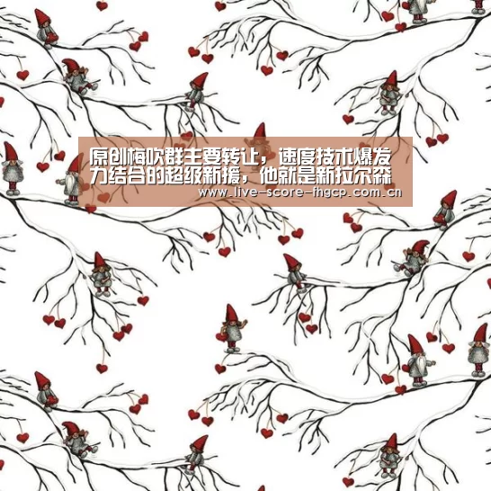原创梅吹群主要转让,速度技术爆发力结合的超级新援,他就是新拉尔森‘凤凰彩票网’(图2) 凤凰彩票网